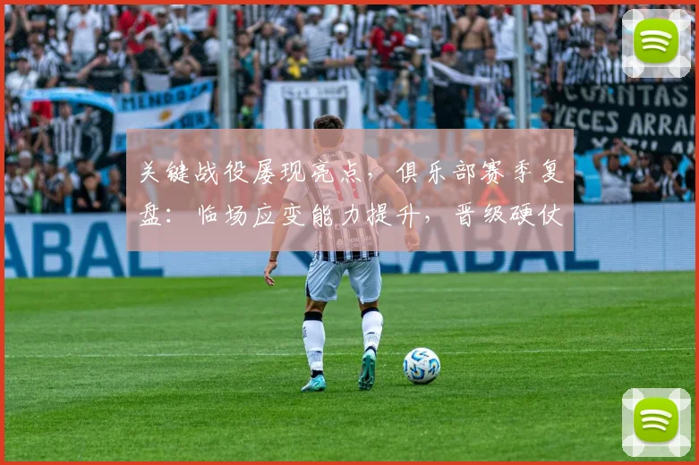 关键战役屡现亮点，俱乐部赛季复盘：临场应变能力提升，晋级硬仗仍需磨砺 - 彩客网