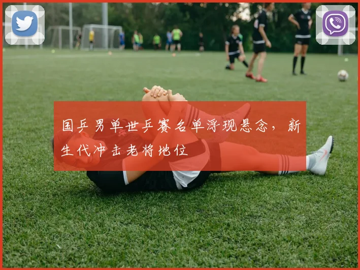国乒男单世乒赛名单浮现悬念，新生代冲击老将地位