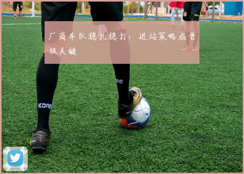 厂商车队稳扎稳打，进站策略成晋级关键 - 彩客网