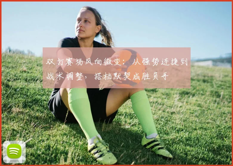 双打赛场风向微变：从强势连捷到战术调整，搭档默契成胜负手 - 彩客网