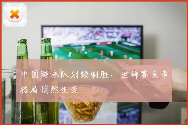 中国游泳队划频制胜，世锦赛竞争格局悄然生变