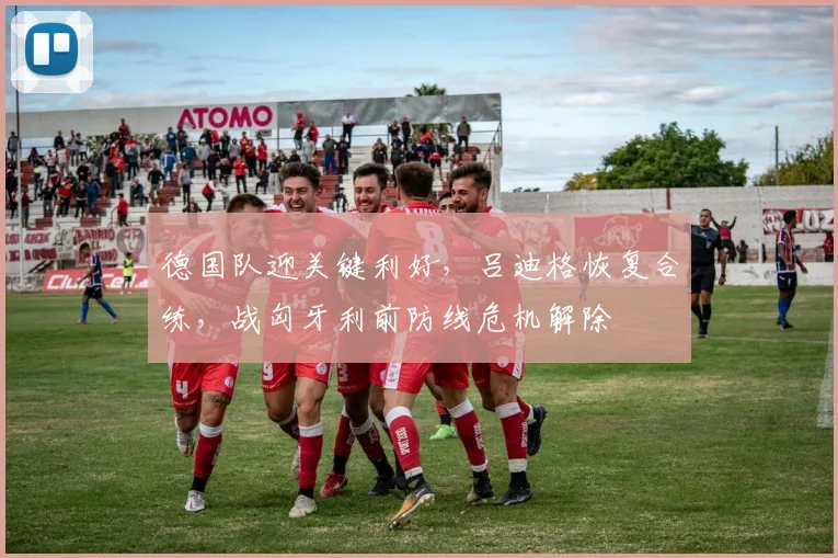 德国队迎关键利好,吕迪格恢复合练,战匈牙利前防线危机解除