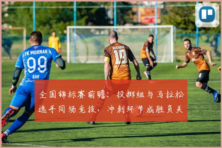 全国锦标赛前瞻:投掷组与马拉松选手同场竞技,冲刺环节成胜负关键