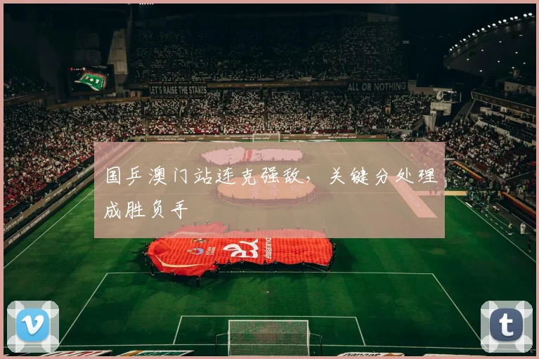 国乒澳门站连克强敌,关键分处理成胜负手