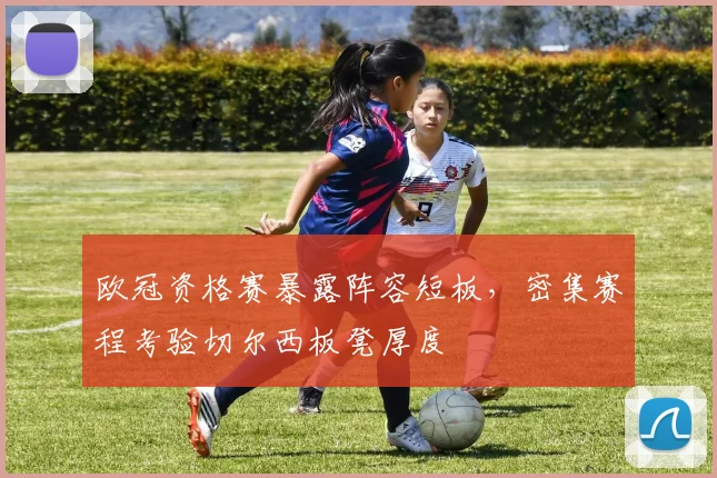 欧冠资格赛暴露阵容短板,密集赛程考验切尔西板凳厚度