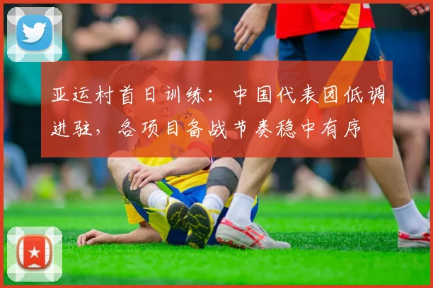 亚运村首日训练：中国代表团低调进驻，各项目备战节奏稳中有序