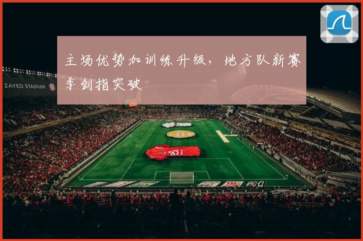 主场优势加训练升级,地方队新赛季剑指突破