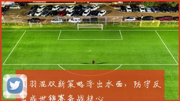 国羽混双新策略浮出水面，防守反击成世锦赛备战核心