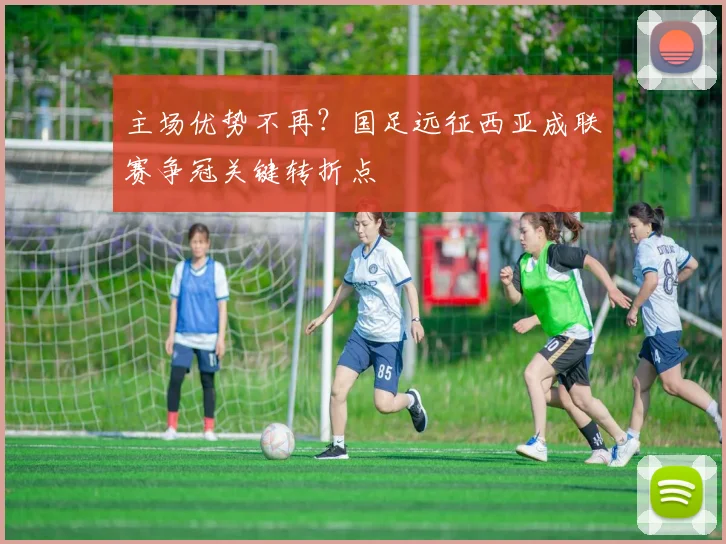 主场优势不再？国足远征西亚成联赛争冠关键转折点