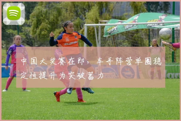 中国大奖赛在即,车手阵营单圈稳定性提升为突破蓄力