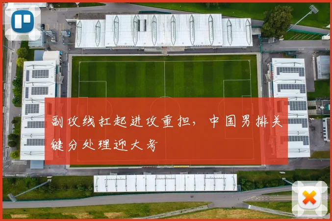 副攻线扛起进攻重担，中国男排关键分处理迎大考 - 彩客网